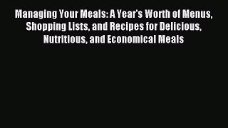 Read Managing Your Meals: A Year's Worth of Menus Shopping Lists and Recipes for Delicious