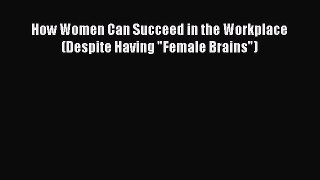 Download How Women Can Succeed in the Workplace (Despite Having Female Brains) PDF Book Free