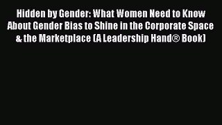 Download Hidden by Gender: What Women Need to Know About Gender Bias to Shine in the Corporate