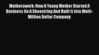 PDF Motherswork: How A Young Mother Started A Business On A Shoestring And Built It Into Multi-Million