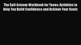 Download The Self-Esteem Workbook for Teens: Activities to Help You Build Confidence and Achieve