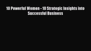 PDF 10 Powerful Women - 10 Strategic Insights into Successful Business Read Online