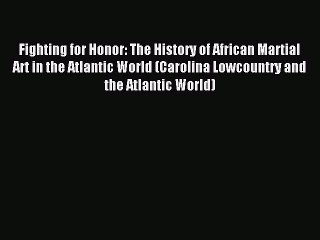 Read Fighting for Honor: The History of African Martial Art in the Atlantic World (Carolina