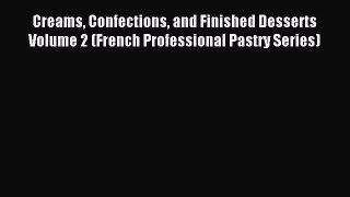 Read Creams Confections and Finished Desserts Volume 2 (French Professional Pastry Series)