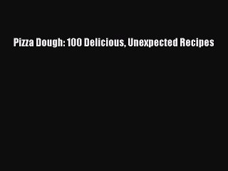 Download Pizza Dough: 100 Delicious Unexpected Recipes PDF Free