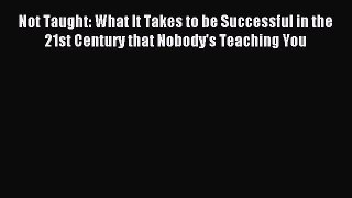 Read Not Taught: What It Takes to be Successful in the 21st Century that Nobody's Teaching