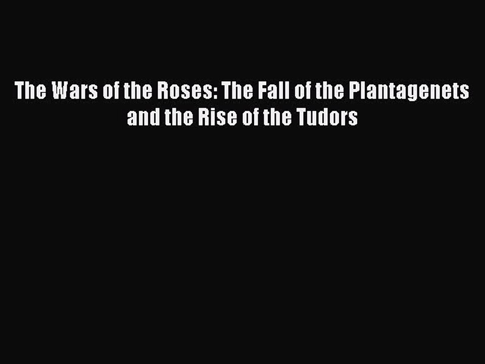 Download The Wars of the Roses: The Fall of the Plantagenets and the Rise of the Tudors  Read