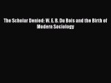 PDF The Scholar Denied: W. E. B. Du Bois and the Birth of Modern Sociology Free Books