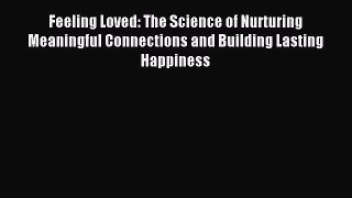 Read Feeling Loved: The Science of Nurturing Meaningful Connections and Building Lasting Happiness