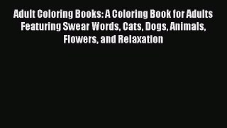 Read Adult Coloring Books: A Coloring Book for Adults Featuring Swear Words Cats Dogs Animals
