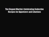 Read The Elegant Martini: Celebrating Seductive Recipes for Appetizers and Libations Ebook