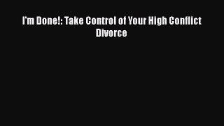Read I'm Done!: Take Control of Your High Conflict Divorce Ebook Free
