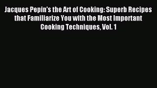 Read Jacques Pepin's the Art of Cooking: Superb Recipes that Familiarize You with the Most