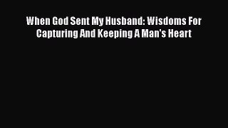Read When God Sent My Husband: Wisdoms For Capturing And Keeping A Man's Heart PDF Free