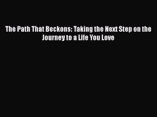 Download The Path That Beckons: Taking the Next Step on the Journey to a Life You Love PDF