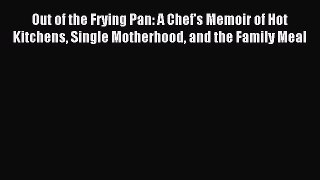 Read Out of the Frying Pan: A Chef's Memoir of Hot Kitchens Single Motherhood and the Family