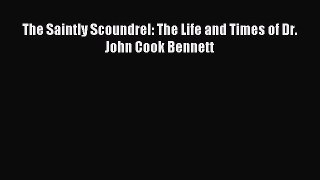 Read The Saintly Scoundrel: The Life and Times of Dr. John Cook Bennett PDF Online