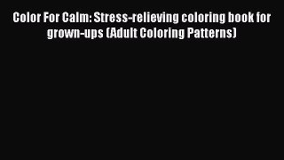 Read Color For Calm: Stress-relieving coloring book for grown-ups (Adult Coloring Patterns)