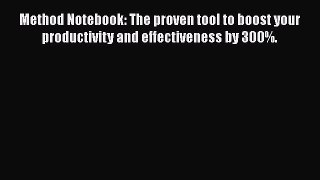 Download Method Notebook: The proven tool to boost your productivity and effectiveness by 300%.