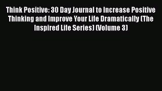 Read Think Positive: 30 Day Journal to Increase Positive Thinking and Improve Your Life Dramatically