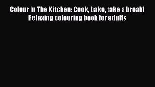 Download Colour In The Kitchen: Cook bake take a break! Relaxing colouring book for adults