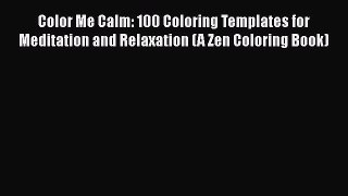 PDF Color Me Calm: 100 Coloring Templates for Meditation and Relaxation (A Zen Coloring Book)