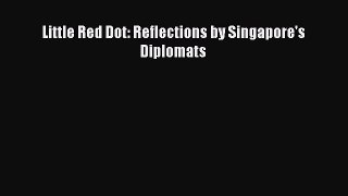 [PDF] Little Red Dot: Reflections by Singapore's Diplomats Read Full Ebook