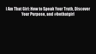 PDF I Am That Girl: How to Speak Your Truth Discover Your Purpose and #bethatgirl  Read Online