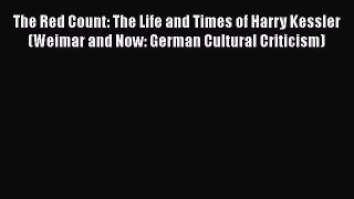 PDF The Red Count: The Life and Times of Harry Kessler (Weimar and Now: German Cultural Criticism)