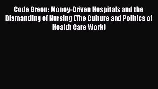 Download Code Green: Money-Driven Hospitals and the Dismantling of Nursing (The Culture and