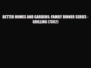 [PDF] BETTER HOMES AND GARDENS: FAMILY DINNER SERIES - GRILLING (7392) Download Online