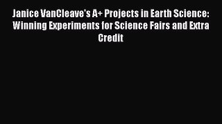 Read Janice VanCleave's A+ Projects in Earth Science: Winning Experiments for Science Fairs