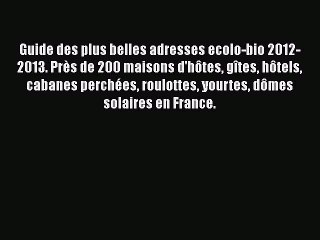 [PDF Télécharger] Guide des plus belles adresses ecolo-bio 2012-2013. Près de 200 maisons d'hôtes