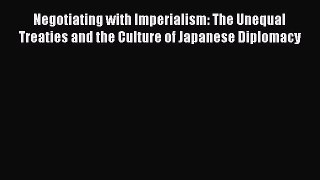 [PDF] Negotiating with Imperialism: The Unequal Treaties and the Culture of Japanese Diplomacy