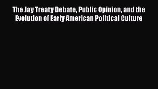 [PDF] The Jay Treaty Debate Public Opinion and the Evolution of Early American Political Culture