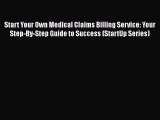PDF Start Your Own Medical Claims Billing Service: Your Step-By-Step Guide to Success (StartUp