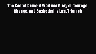 PDF The Secret Game: A Wartime Story of Courage Change and Basketball's Lost Triumph Free Books