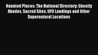 Download Haunted Places: The National Directory: Ghostly Abodes Sacred Sites UFO Landings and