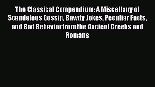 Read The Classical Compendium: A Miscellany of Scandalous Gossip Bawdy Jokes Peculiar Facts