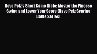 PDF Dave Pelz's Short Game Bible: Master the Finesse Swing and Lower Your Score (Dave Pelz