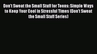 PDF Don't Sweat the Small Stuff for Teens: Simple Ways to Keep Your Cool in Stressful Times