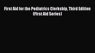 PDF First Aid for the Pediatrics Clerkship Third Edition (First Aid Series)  Read Online