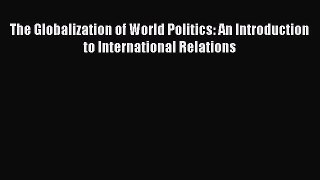 Read The Globalization of World Politics: An Introduction to International Relations PDF Online