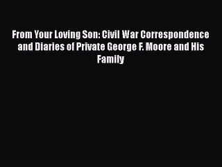 Download From Your Loving Son: Civil War Correspondence and Diaries of Private George F. Moore