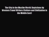 Ebook The City in the Muslim World: Depictions by Western Travel Writers (Culture and Civilization