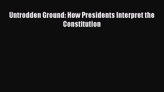 Ebook Untrodden Ground: How Presidents Interpret the Constitution Read Full Ebook
