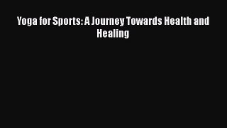 Read Yoga for Sports: A Journey Towards Health and Healing Free Full Ebook