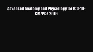 Download Advanced Anatomy and Physiology for ICD-10-CM/PCs 2016  Read Online