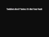 Download Toddlers Are A**holes: It's Not Your Fault PDF Online