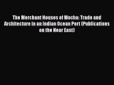 Download The Merchant Houses of Mocha: Trade and Architecture in an Indian Ocean Port (Publications